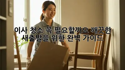 이사 청소, 꼭 필요할까요? 깨끗한 새출발을 위한 완벽 가이드