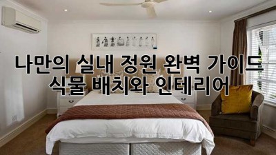 나만의 실내 정원, 완벽 가이드: 식물 배치와 인테리어